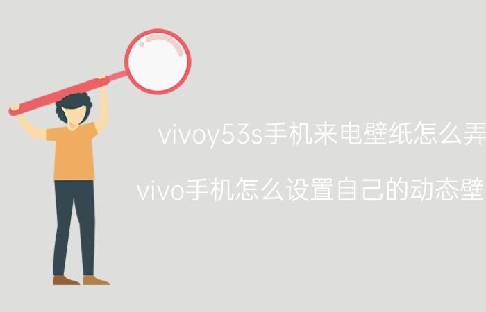 vivoy53s手机来电壁纸怎么弄 vivo手机怎么设置自己的动态壁纸？